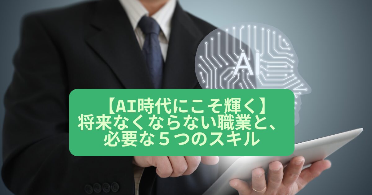 【AI時代にこそ輝く】将来なくならない職業と、必要な５つのスキル