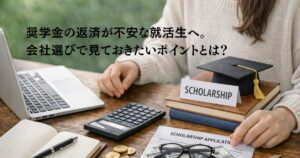 奨学金の返済が不安な就活生へ。会社選びで見ておきたいポイントとは？