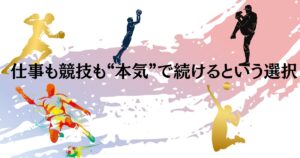 仕事も競技も“本気”で続けるという選択